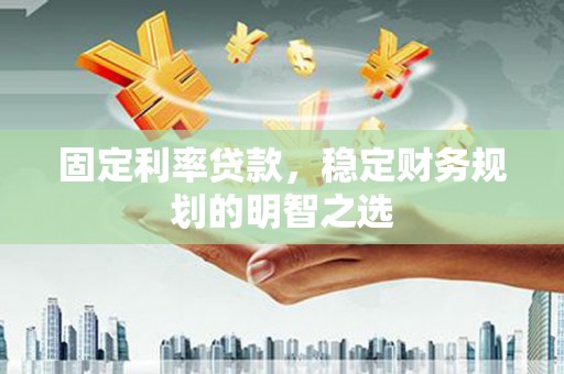 昆都仑固定利率贷款，稳定财务规划的明智之选