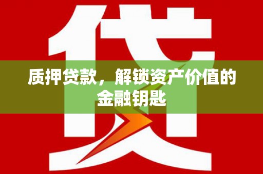 昆都仑质押贷款，解锁资产价值的金融钥匙