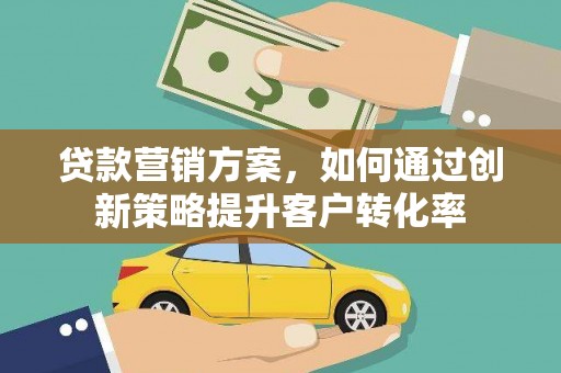 昆都仑贷款营销方案，如何通过创新策略提升客户转化率