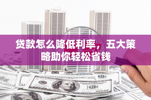 昆都仑贷款怎么降低利率，五大策略助你轻松省钱