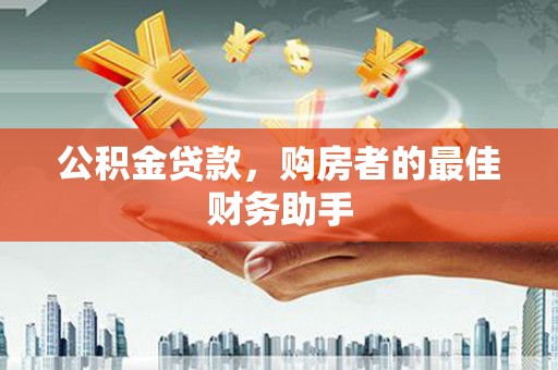 昆都仑公积金贷款，购房者的最佳财务助手