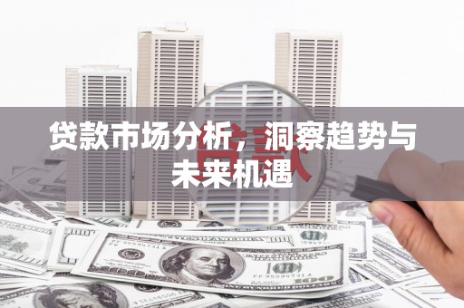 昆都仑贷款市场分析，洞察趋势与未来机遇