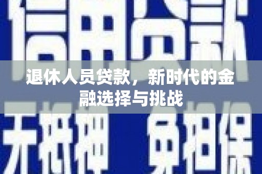 昆都仑退休人员贷款，新时代的金融选择与挑战
