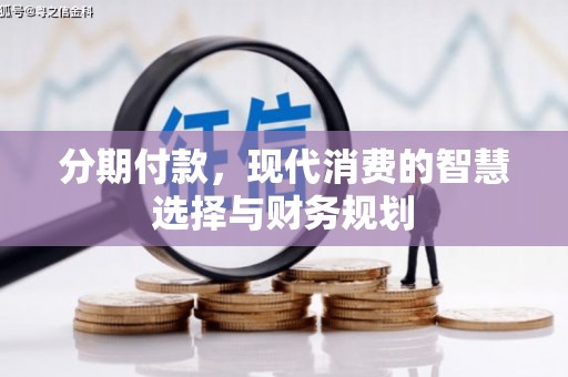 昆都仑分期付款，现代消费的智慧选择与财务规划