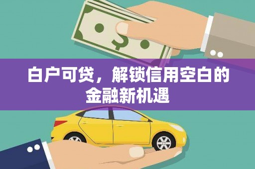 昆都仑白户可贷，解锁信用空白的金融新机遇