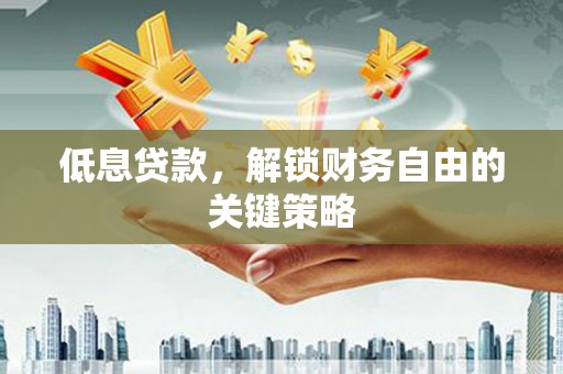 昆都仑低息贷款，解锁财务自由的关键策略