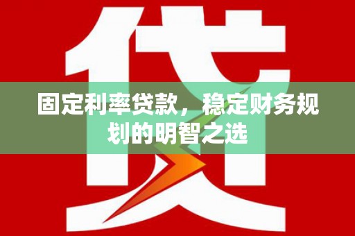 昆都仑固定利率贷款，稳定财务规划的明智之选