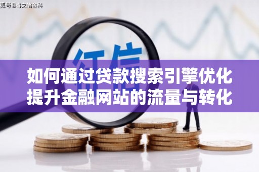 昆都仑如何通过贷款搜索引擎优化提升金融网站的流量与转化率