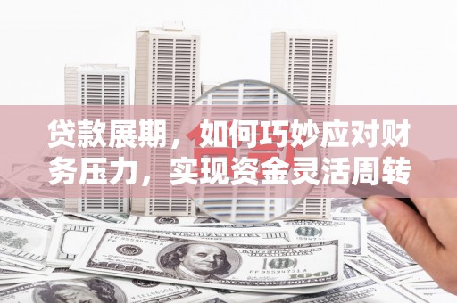 昆都仑贷款展期，如何巧妙应对财务压力，实现资金灵活周转