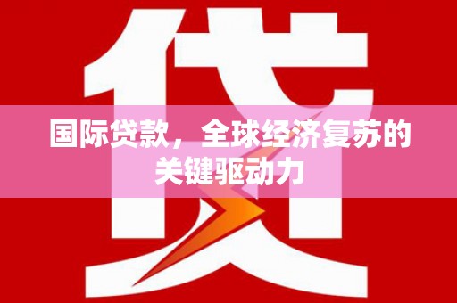 昆都仑国际贷款，全球经济复苏的关键驱动力