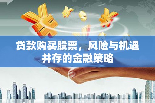 昆都仑贷款购买股票，风险与机遇并存的金融策略