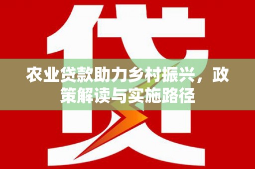 昆都仑农业贷款助力乡村振兴，政策解读与实施路径