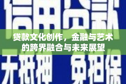 昆都仑贷款文化创作，金融与艺术的跨界融合与未来展望