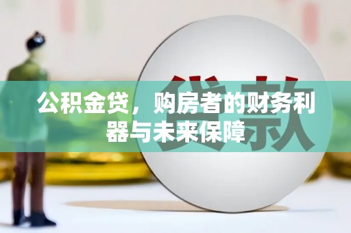 昆都仑公积金贷，购房者的财务利器与未来保障
