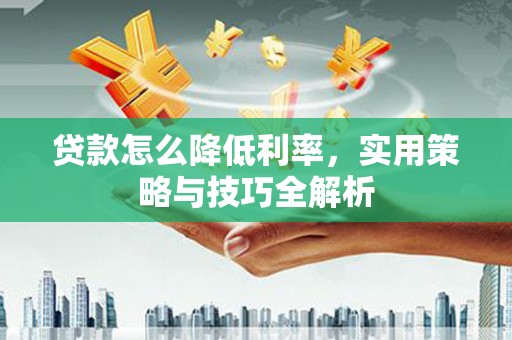 昆都仑贷款怎么降低利率，实用策略与技巧全解析