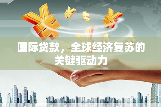 昆都仑国际贷款，全球经济复苏的关键驱动力
