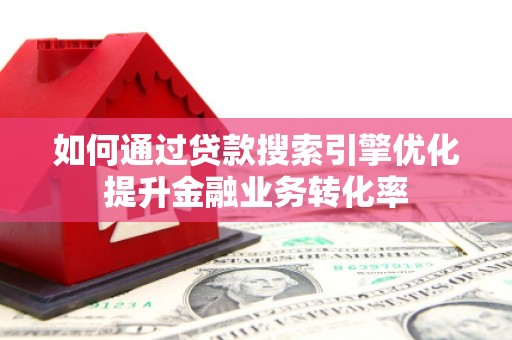 昆都仑如何通过贷款搜索引擎优化提升金融业务转化率