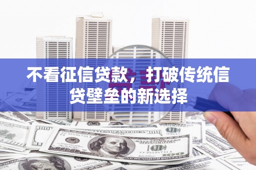 昆都仑不看征信贷款，打破传统信贷壁垒的新选择