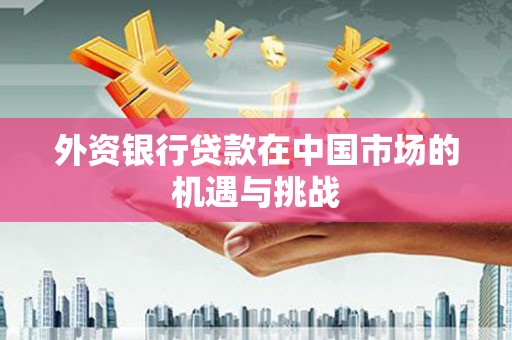昆都仑外资银行贷款在中国市场的机遇与挑战