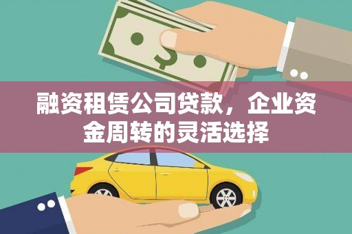 昆都仑融资租赁公司贷款，企业资金周转的灵活选择