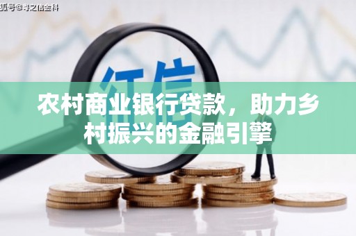 昆都仑农村商业银行贷款，助力乡村振兴的金融引擎