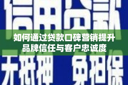 昆都仑如何通过贷款口碑营销提升品牌信任与客户忠诚度