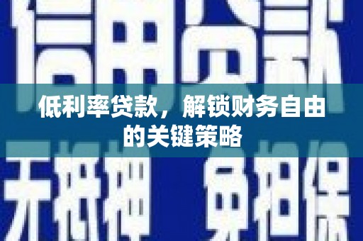 昆都仑低利率贷款，解锁财务自由的关键策略