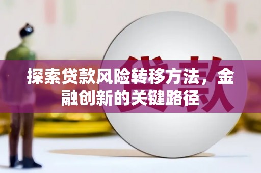 昆都仑探索贷款风险转移方法，金融创新的关键路径