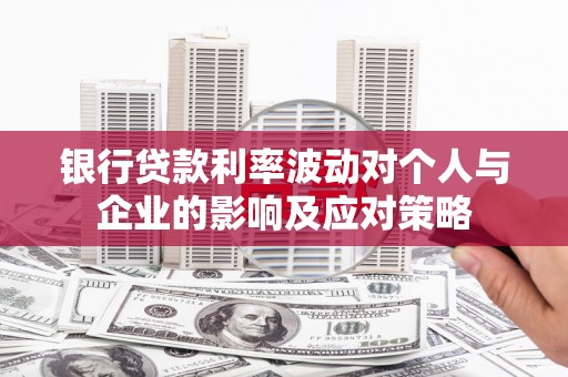 昆都仑银行贷款利率波动对个人与企业的影响及应对策略