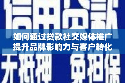 昆都仑如何通过贷款社交媒体推广提升品牌影响力与客户转化率