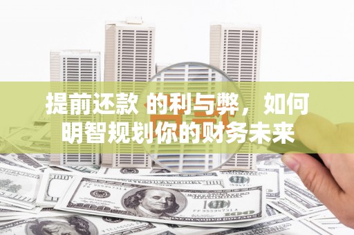 昆都仑提前还款 的利与弊，如何明智规划你的财务未来