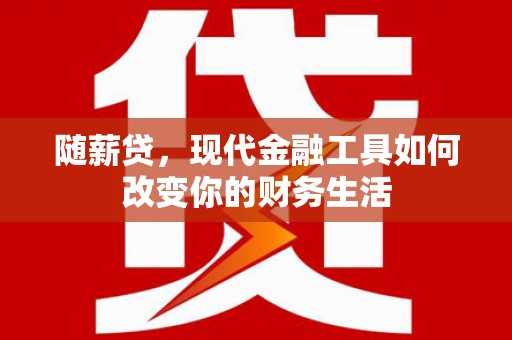 昆都仑随薪贷，现代金融工具如何改变你的财务生活