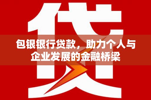 昆都仑包银银行贷款，助力个人与企业发展的金融桥梁