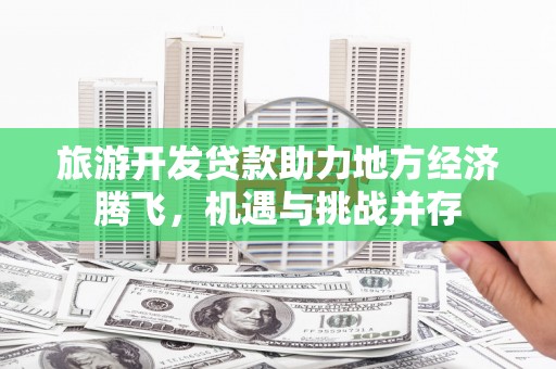 昆都仑旅游开发贷款助力地方经济腾飞，机遇与挑战并存