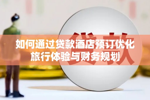 昆都仑如何通过贷款酒店预订优化旅行体验与财务规划
