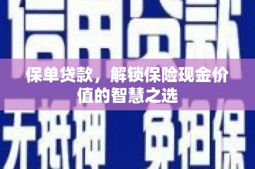 昆都仑保单贷款，解锁保险现金价值的智慧之选
