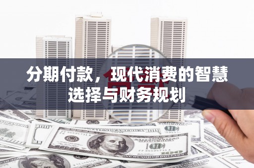 昆都仑分期付款，现代消费的智慧选择与财务规划