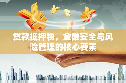 昆都仑贷款抵押物，金融安全与风险管理的核心要素