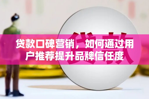 昆都仑贷款口碑营销，如何通过用户推荐提升品牌信任度