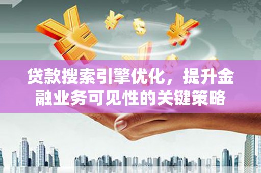 昆都仑贷款搜索引擎优化，提升金融业务可见性的关键策略