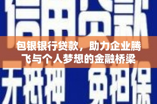 昆都仑包银银行贷款，助力企业腾飞与个人梦想的金融桥梁