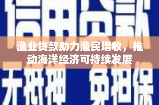 昆都仑渔业贷款助力渔民增收，推动海洋经济可持续发展