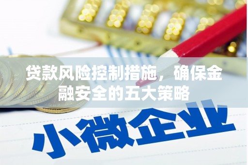 昆都仑贷款风险控制措施，确保金融安全的五大策略