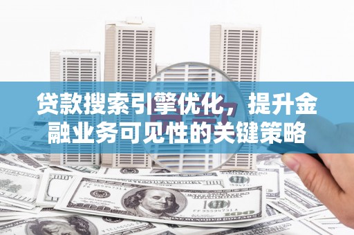 昆都仑贷款搜索引擎优化，提升金融业务可见性的关键策略