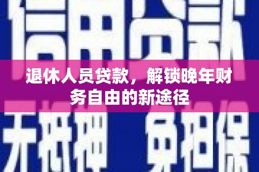 昆都仑退休人员贷款，解锁晚年财务自由的新途径