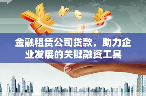 昆都仑金融租赁公司贷款，助力企业发展的关键融资工具