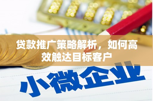 昆都仑贷款推广策略解析，如何高效触达目标客户