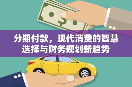 昆都仑分期付款，现代消费的智慧选择与财务规划新趋势