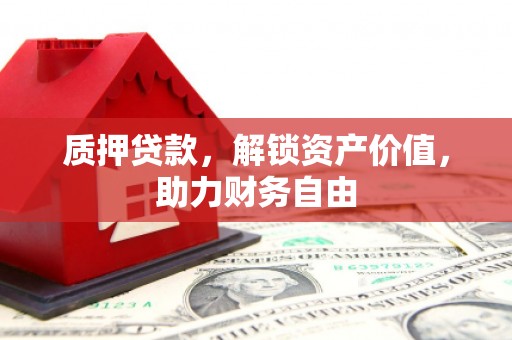 昆都仑质押贷款，解锁资产价值，助力财务自由