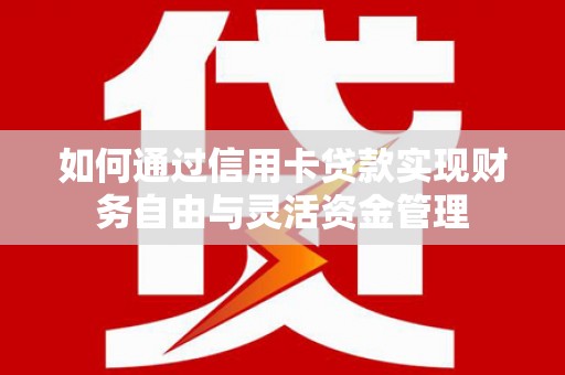 昆都仑如何通过信用卡贷款实现财务自由与灵活资金管理